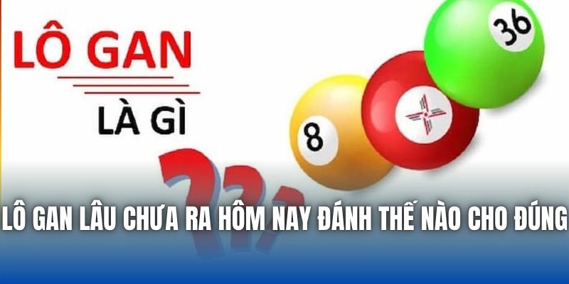 Lô Gan Lâu Chưa Ra Hôm Nay Đánh Thế Nào Cho Đúng