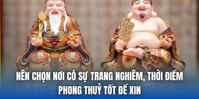 Nên chọn nơi có sự trang nghiêm, thời điểm phong thuỷ tốt để xin